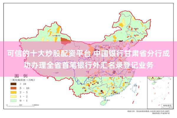 可信的十大炒股配资平台 中国银行甘肃省分行成功办理全省首笔银行外汇名录登记业务