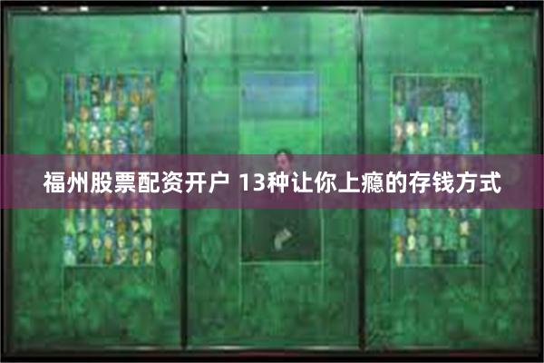 福州股票配资开户 13种让你上瘾的存钱方式