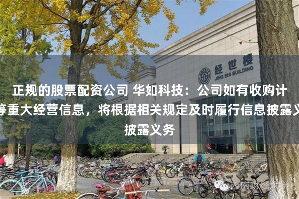 正规的股票配资公司 华如科技：公司如有收购计划等重大经营信息，将根据相关规定及时履行信息披露义务