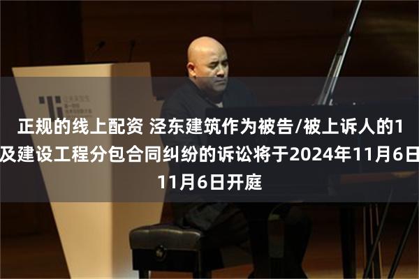 正规的线上配资 泾东建筑作为被告/被上诉人的1起涉及建设工程分包合同纠纷的诉讼将于2024年11月6日开庭