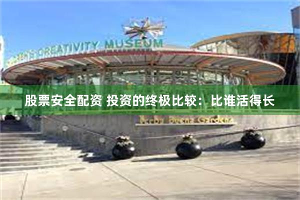 股票安全配资 投资的终极比较：比谁活得长
