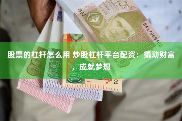 股票的杠杆怎么用 炒股杠杆平台配资：撬动财富，成就梦想