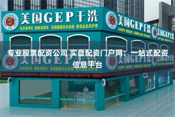 专业股票配资公司 实盘配资门户网：一站式配资信息平台