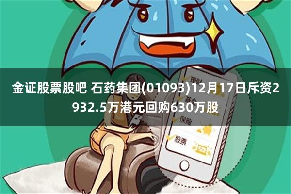 金证股票股吧 石药集团(01093)12月17日斥资2932.5万港元回购630万股