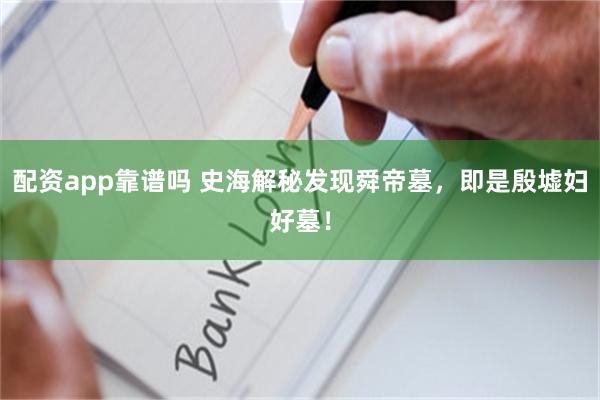 配资app靠谱吗 史海解秘发现舜帝墓，即是殷墟妇好墓！