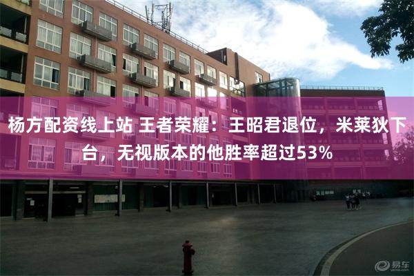 杨方配资线上站 王者荣耀：王昭君退位，米莱狄下台，无视版本的他胜率超过53%