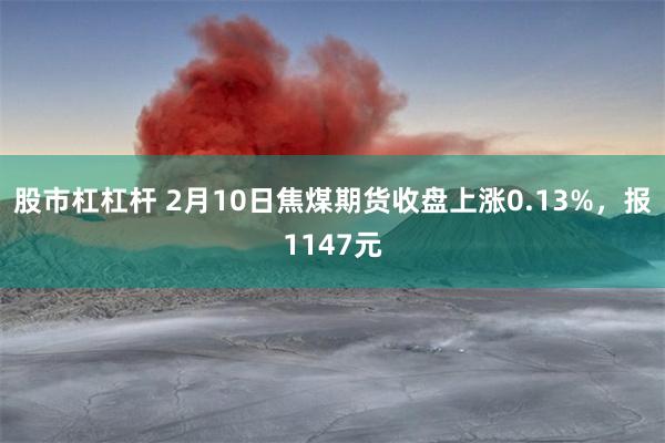 股市杠杠杆 2月10日焦煤期货收盘上涨0.13%，报1147元