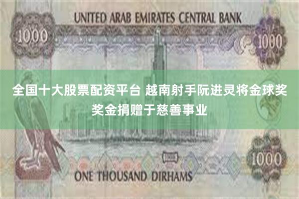 全国十大股票配资平台 越南射手阮进灵将金球奖奖金捐赠于慈善事业