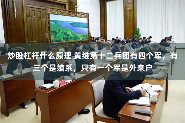 炒股杠杆什么原理 黄维第十二兵团有四个军，有三个是嫡系，只有一个军是外来户