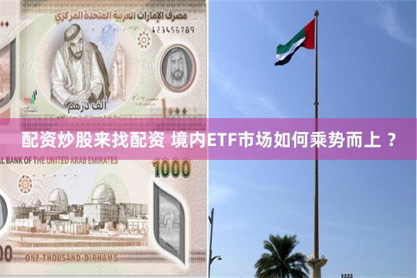 配资炒股来找配资 境内ETF市场如何乘势而上 ？