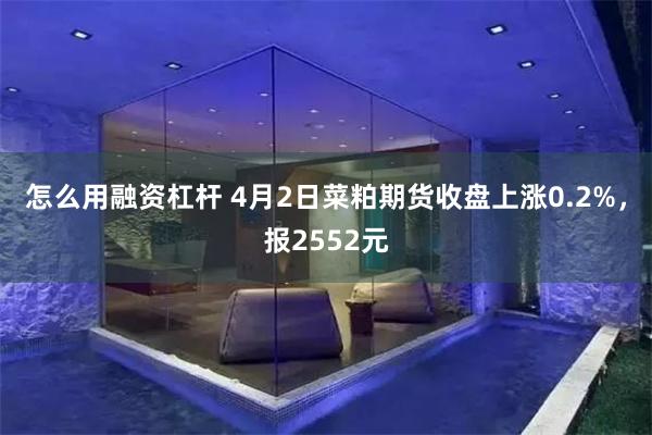怎么用融资杠杆 4月2日菜粕期货收盘上涨0.2%，报2552元