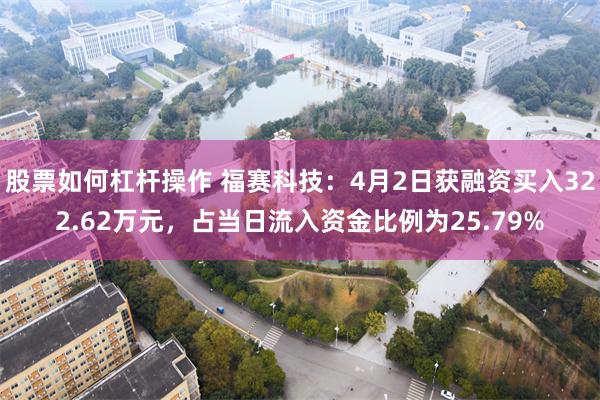 股票如何杠杆操作 福赛科技：4月2日获融资买入322.62万元，占当日流入资金比例为25.79%