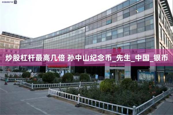 炒股杠杆最高几倍 孙中山纪念币_先生_中国_银币