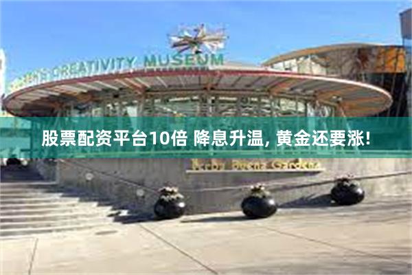 股票配资平台10倍 降息升温, 黄金还要涨!