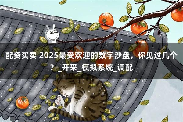 配资买卖 2025最受欢迎的数字沙盘，你见过几个？_开采_模拟系统_调配