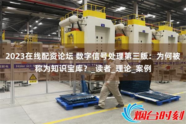 2023在线配资论坛 数字信号处理第三版：为何被称为知识宝库？_读者_理论_案例