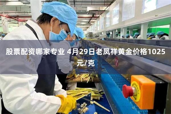 股票配资哪家专业 4月29日老凤祥黄金价格1025元/克