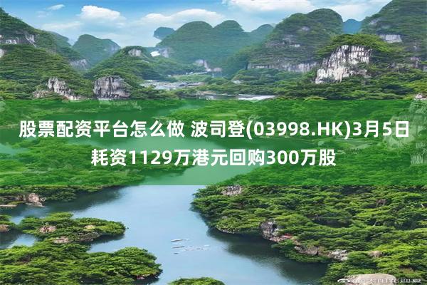 股票配资平台怎么做 波司登(03998.HK)3月5日耗资1129万港元回购300万股