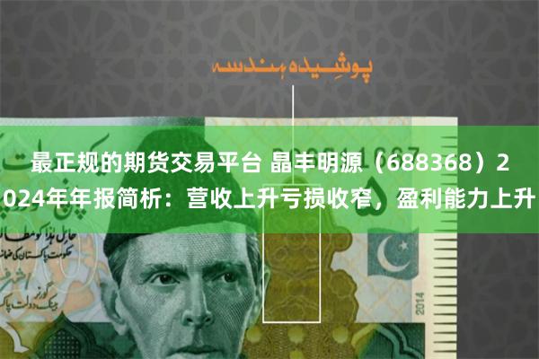 最正规的期货交易平台 晶丰明源（688368）2024年年报简析：营收上升亏损收窄，盈利能力上升