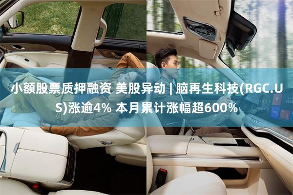 小额股票质押融资 美股异动 | 脑再生科技(RGC.US)涨逾4% 本月累计涨幅超600%