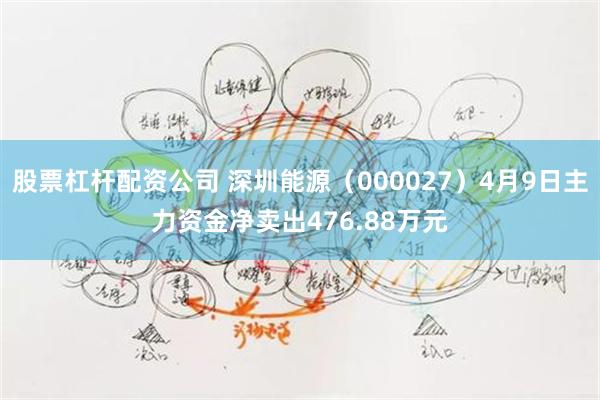 股票杠杆配资公司 深圳能源（000027）4月9日主力资金净卖出476.88万元