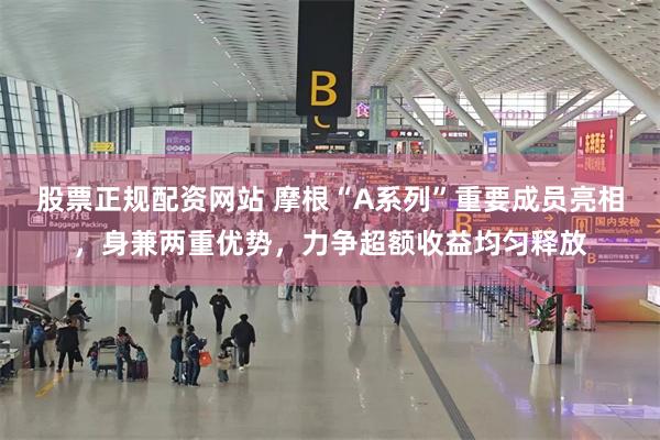 股票正规配资网站 摩根“A系列”重要成员亮相，身兼两重优势，力争超额收益均匀释放