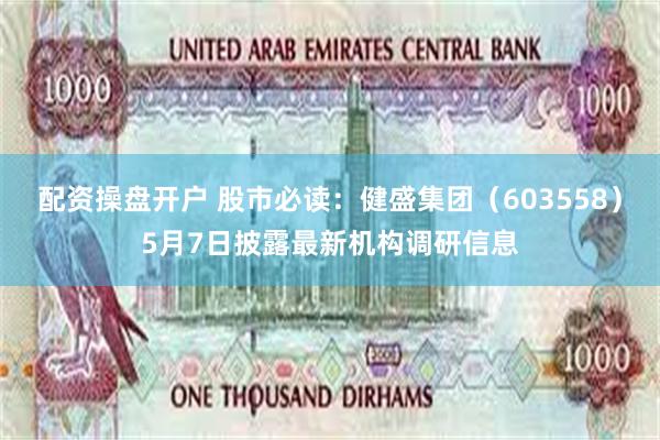 配资操盘开户 股市必读：健盛集团（603558）5月7日披露最新机构调研信息