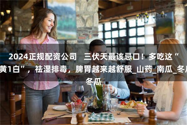 2024正规配资公司   三伏天最该忌口！多吃这“2黄1白”，祛湿排毒，脾胃越来越舒服_山药_南瓜_冬瓜