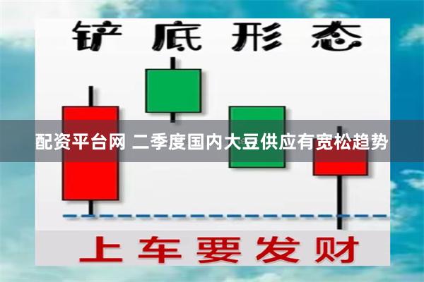 配资平台网 二季度国内大豆供应有宽松趋势