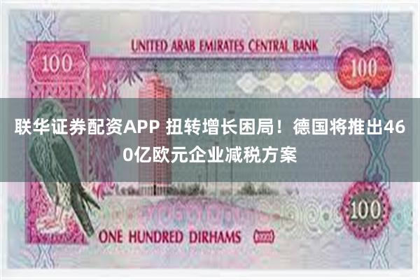 联华证券配资APP 扭转增长困局！德国将推出460亿欧元企业减税方案