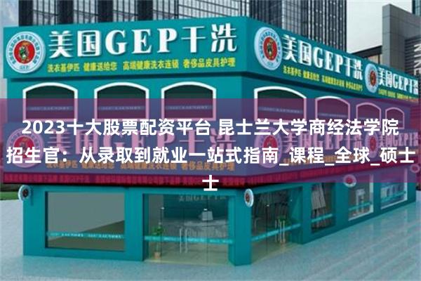 2023十大股票配资平台 昆士兰大学商经法学院招生官：从录取到就业一站式指南_课程_全球_硕士