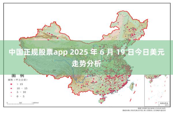 中国正规股票app 2025 年 6 月 19 日今日美元走势分析