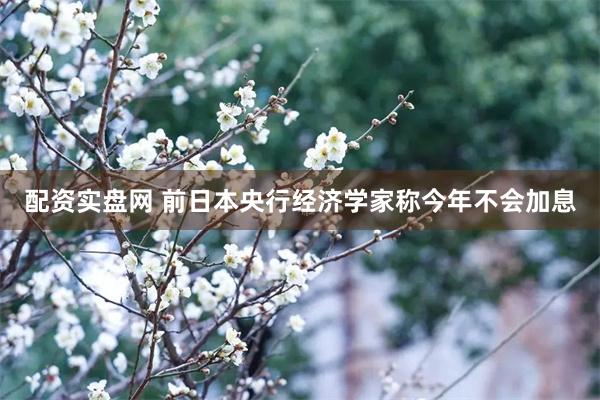 配资实盘网 前日本央行经济学家称今年不会加息