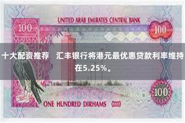 十大配资推荐   汇丰银行将港元最优惠贷款利率维持在5.25%。