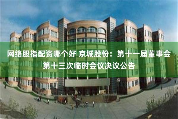 网络股指配资哪个好 京城股份：第十一届董事会第十三次临时会议决议公告