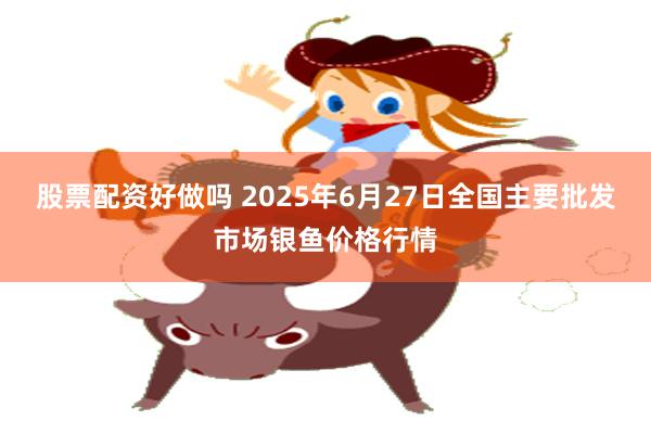 股票配资好做吗 2025年6月27日全国主要批发市场银鱼价格行情