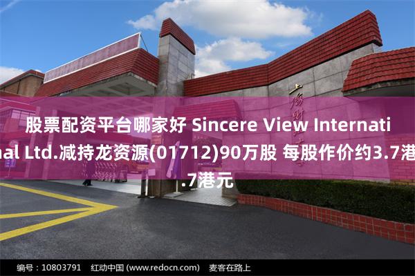 股票配资平台哪家好 Sincere View International Ltd.减持龙资源(01712)90万股 每股作价约3.7港元