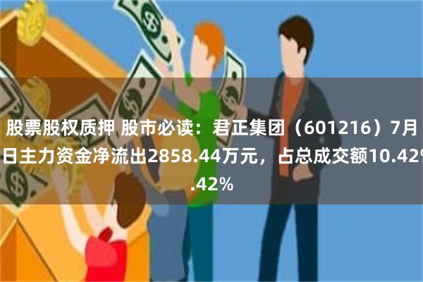股票股权质押 股市必读：君正集团（601216）7月9日主力资金净流出2858.44万元，占总成交额10.42%