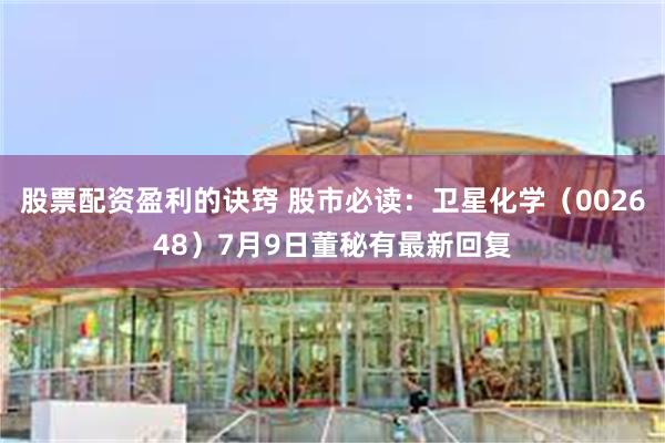股票配资盈利的诀窍 股市必读：卫星化学（002648）7月9日董秘有最新回复