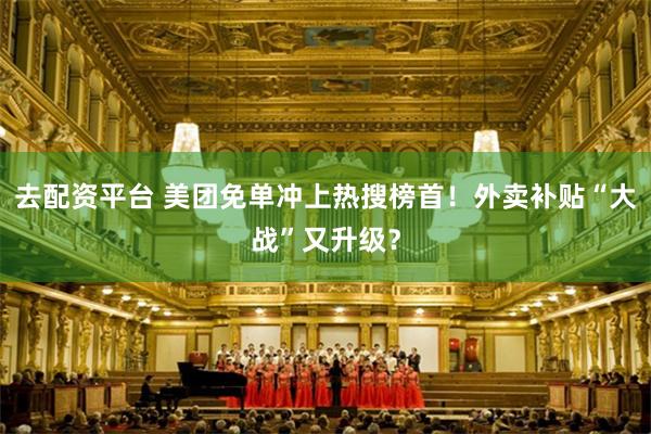 去配资平台 美团免单冲上热搜榜首！外卖补贴“大战”又升级？
