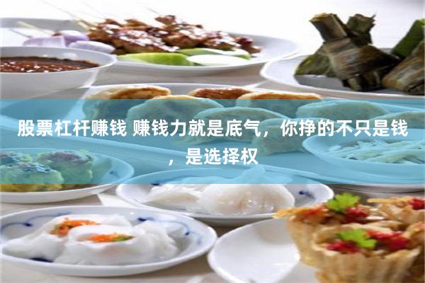 股票杠杆赚钱 赚钱力就是底气，你挣的不只是钱，是选择权