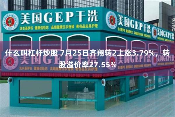 什么叫杠杆炒股 7月25日齐翔转2上涨3.79%，转股溢价率27.55%