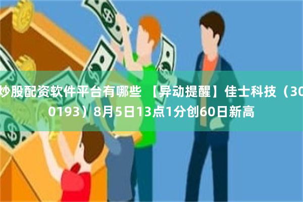 炒股配资软件平台有哪些 【异动提醒】佳士科技（300193）8月5日13点1分创60日新高