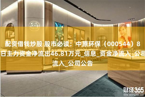 配资借钱炒股 股市必读：中原环保（000544）8月15日主力资金净流出46.81万元_信息_资金净流入_公司公告