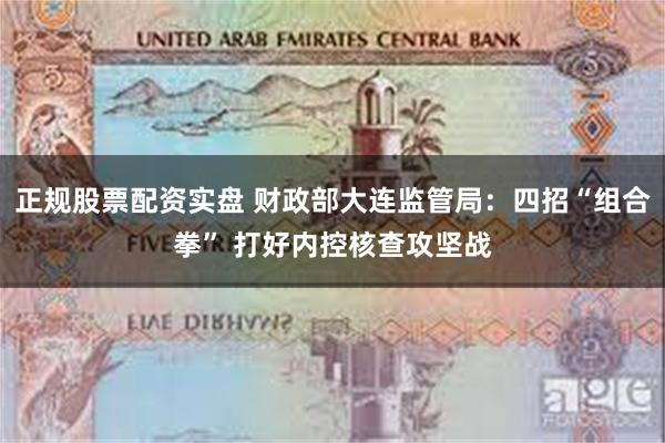 正规股票配资实盘 财政部大连监管局：四招“组合拳” 打好内控核查攻坚战