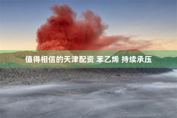 值得相信的天津配资 苯乙烯 持续承压