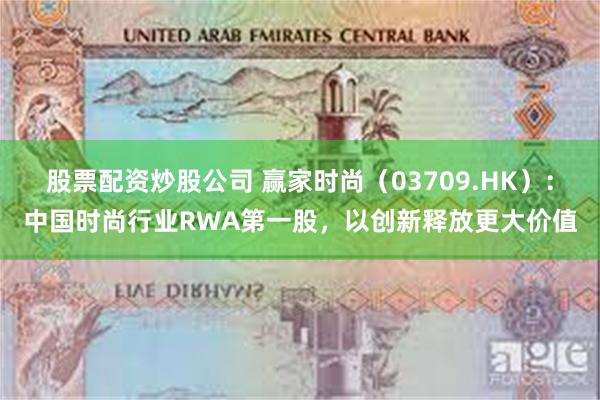 股票配资炒股公司 赢家时尚（03709.HK）：中国时尚行业RWA第一股，以创新释放更大价值