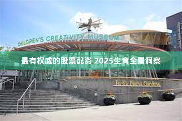 最有权威的股票配资 2025生育全景洞察