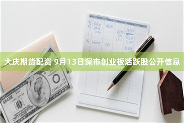 大庆期货配资 9月13日深市创业板活跃股公开信息