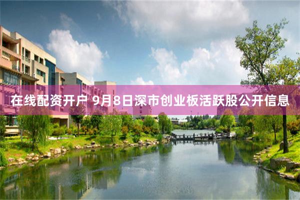 在线配资开户 9月8日深市创业板活跃股公开信息